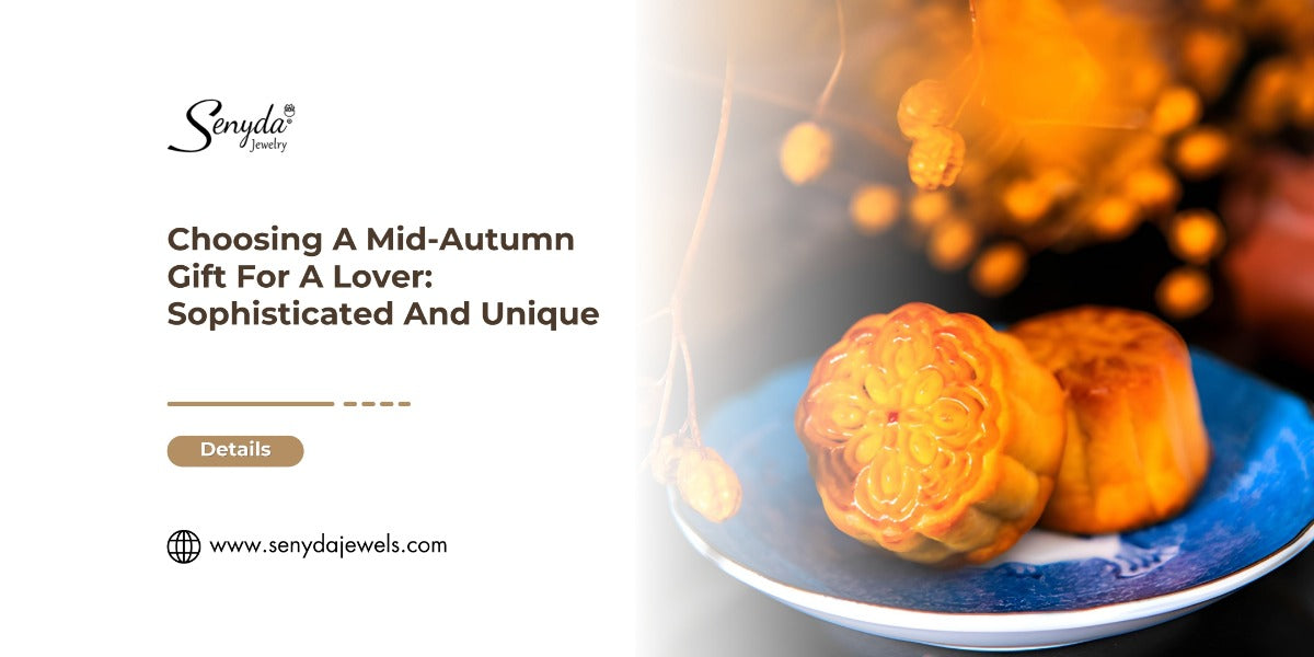 Choosing A Mid-Autumn Gift For A Lover: Sophisticated And Unique